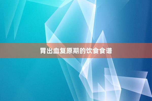 胃出血复原期的饮食食谱