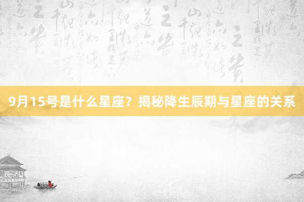 9月15号是什么星座？揭秘降生辰期与星座的关系