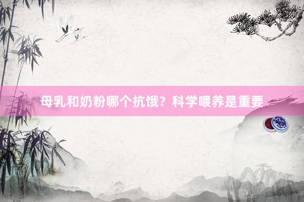 母乳和奶粉哪个抗饿？科学喂养是重要