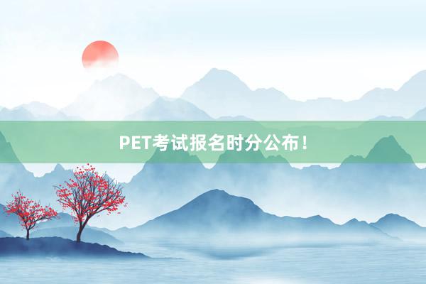 PET考试报名时分公布！