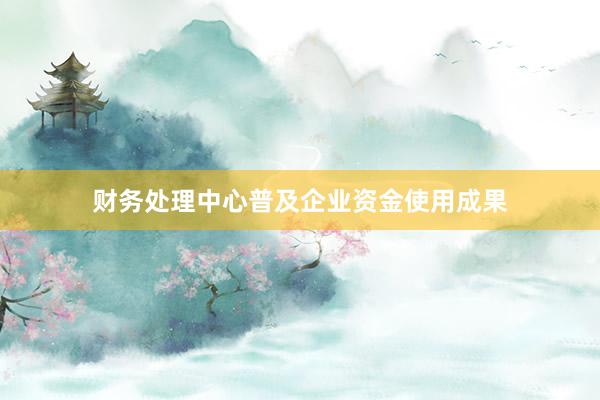 财务处理中心普及企业资金使用成果