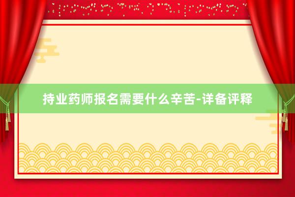 持业药师报名需要什么辛苦-详备评释