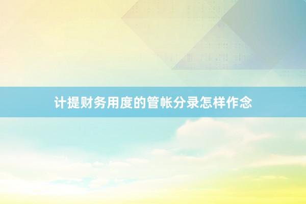 计提财务用度的管帐分录怎样作念