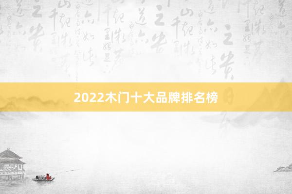 2022木门十大品牌排名榜