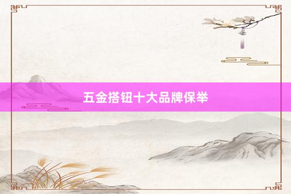 五金搭钮十大品牌保举
