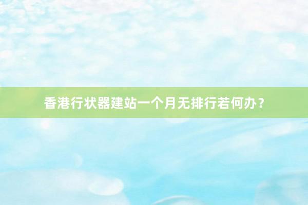 香港行状器建站一个月无排行若何办？