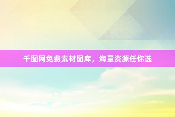 千图网免费素材图库，海量资源任你选