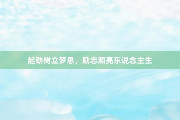 起劲树立梦思，励志照亮东说念主生