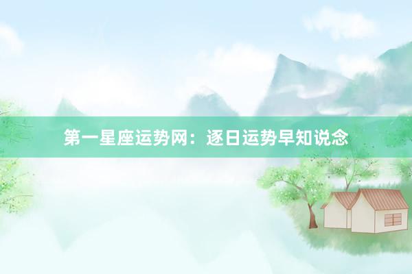 第一星座运势网：逐日运势早知说念