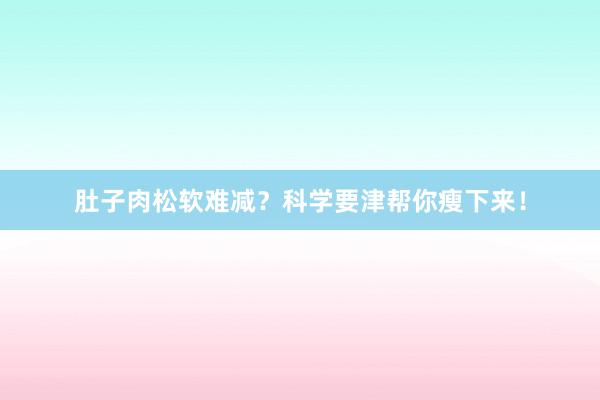 肚子肉松软难减？科学要津帮你瘦下来！