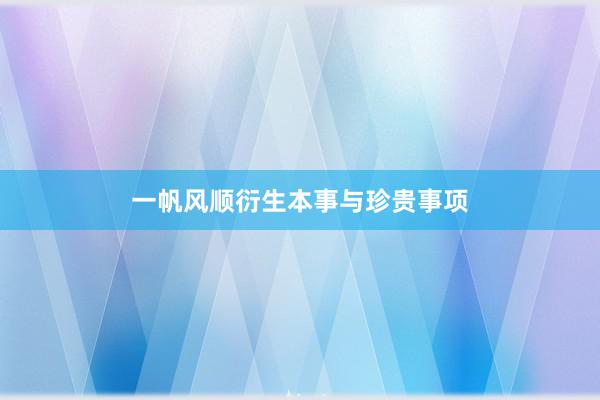 一帆风顺衍生本事与珍贵事项